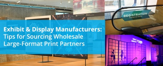 Exhibit & Display Manufacturers: Tips for Sourcing Wholesale Large-Format Print Partners